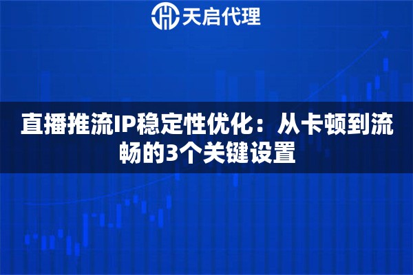 直播推流IP稳定性优化：从卡顿到流畅的3个关键设置