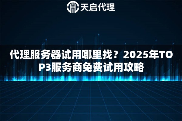 代理服务器试用哪里找？2025年TOP3服务商免费试用攻略