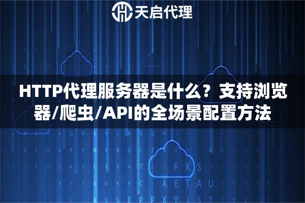 HTTP代理服务器是什么？支持浏览器/爬虫/API的全场景配置方法