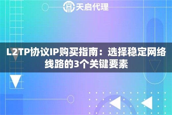 L2TP协议IP购买指南：选择稳定网络线路的3个关键要素