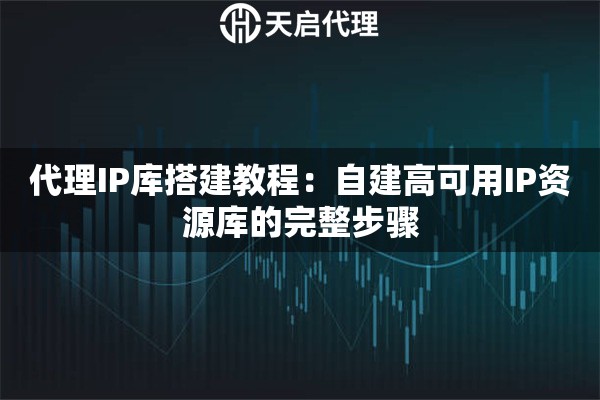 代理IP库搭建教程：自建高可用IP资源库的完整步骤