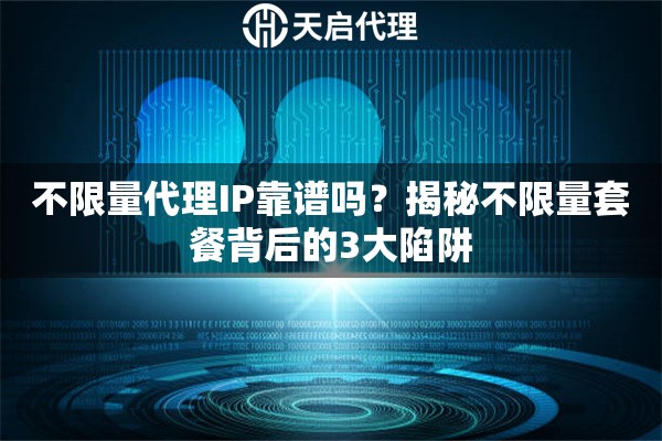 不限量代理IP靠谱吗？揭秘不限量套餐背后的3大陷阱