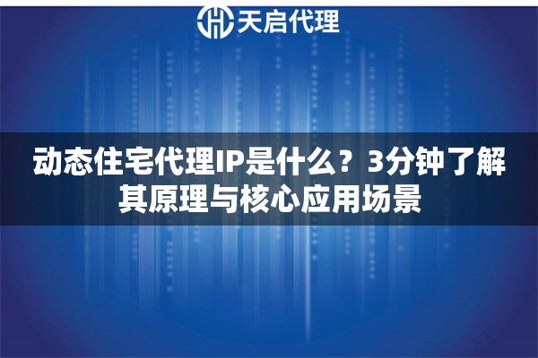 动态住宅代理IP是什么？3分钟了解其原理与核心应用场景