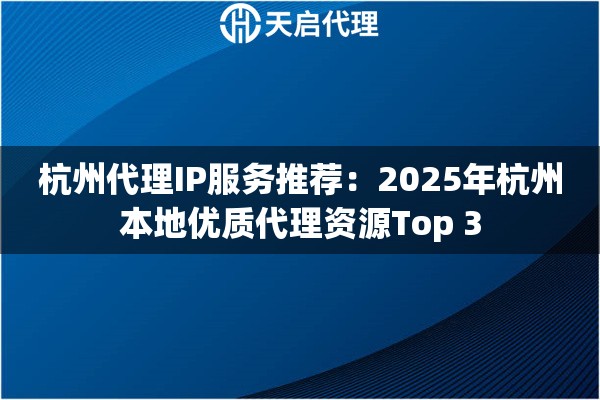 杭州代理IP服务推荐：2025年杭州本地优质代理资源Top 3
