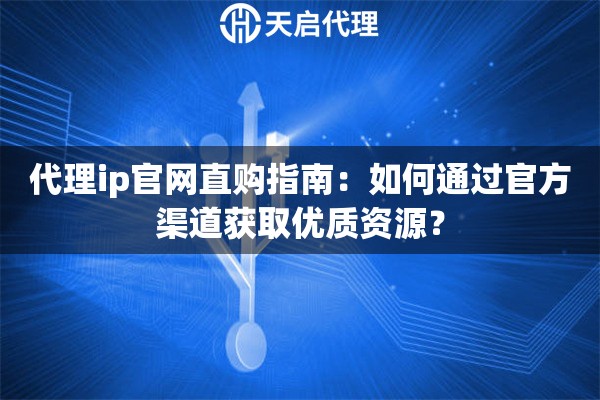 代理ip官网直购指南:如何通过官方渠道获取优质资源? 代理ip官网直购指南:如何通过官方渠道获取优质资源?