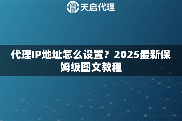 代理IP地址怎么设置?2025最新保姆级图文教程 代理IP地址怎么设置?2025最新保姆级图文教程