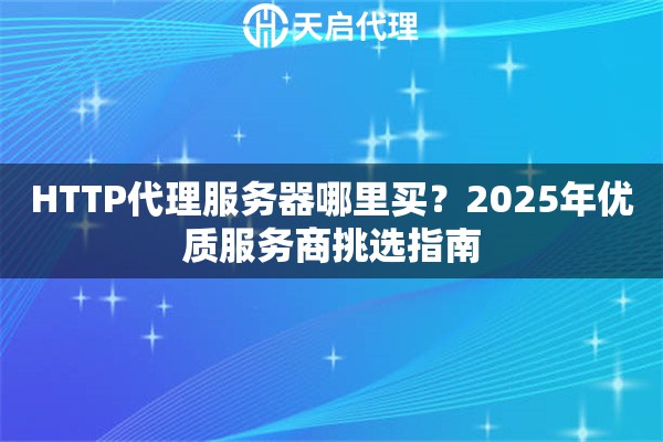 HTTP代理服务器哪里买?2025年优质服务商挑选指南 HTTP代理服务器哪里买?2025年优质服务商挑选指南