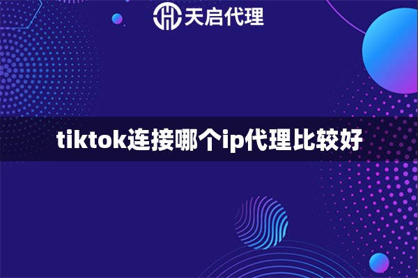 tiktok连接哪个ip代理比较好