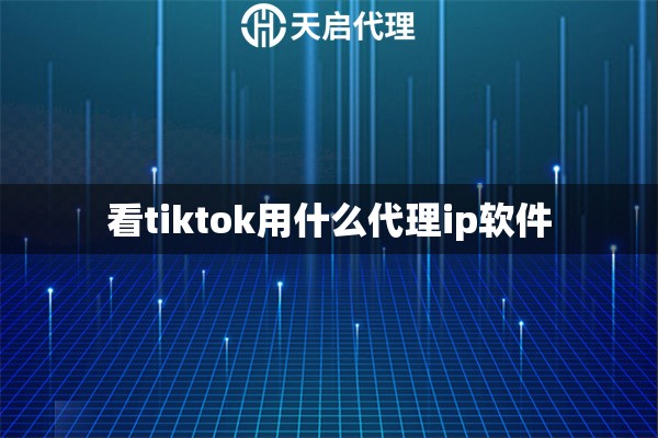 看tiktok用什么代理ip软件