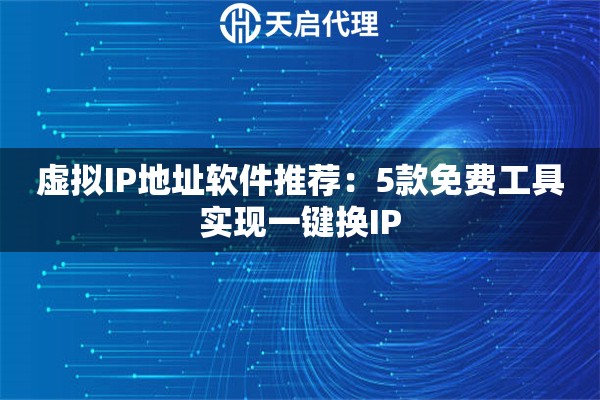 虚拟IP地址软件推荐:5款免费工具实现一键换IP 虚拟IP地址软件推荐:5款免费工具实现一键换IP