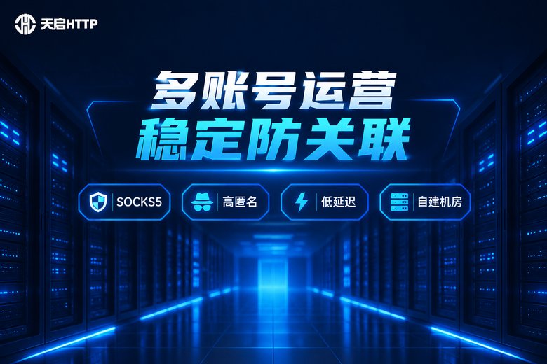 天启HTTP品牌图:多账号运营稳定防关联,支持SOCKS5高匿名低延迟自建机房