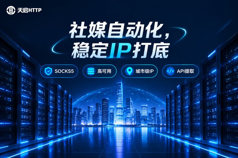 天启HTTP助力社媒自动化稳定运行