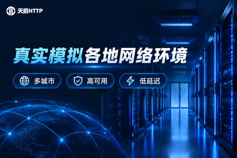 天启HTTP品牌图:真实模拟各地网络环境,多城市、高可用、低延迟